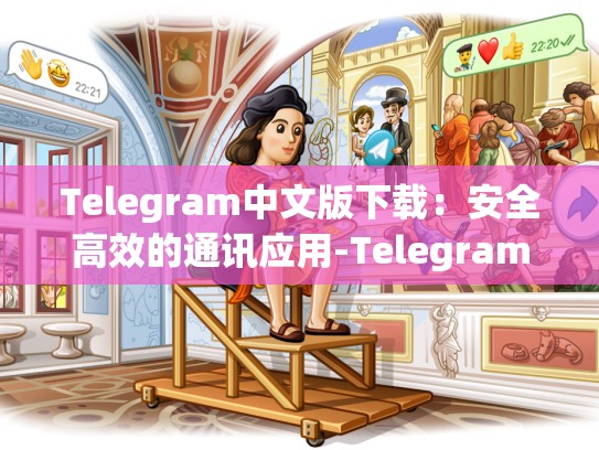 Telegram中文版下载：安全高效的通讯应用-Telegram