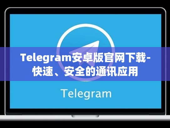 Telegram安卓版官网下载-快速、安全的通讯应用