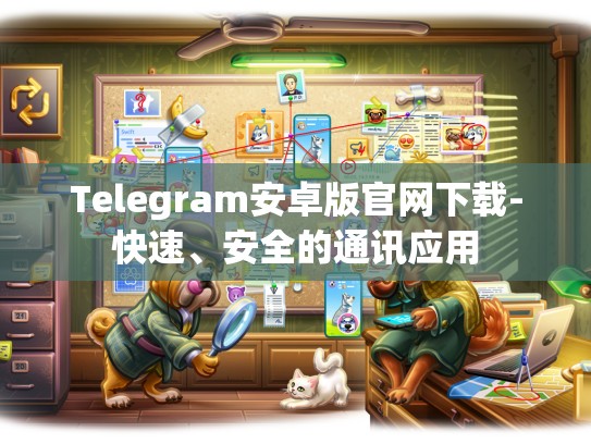 Telegram安卓版官网下载-快速、安全的通讯应用