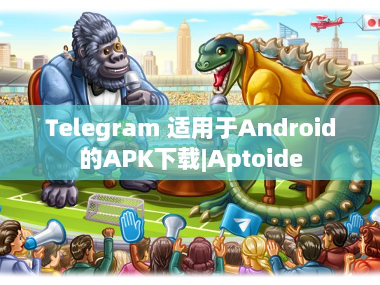 Telegram 适用于Android的APK下载|Aptoide