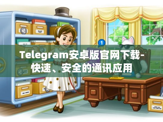 Telegram安卓版官网下载-快速、安全的通讯应用