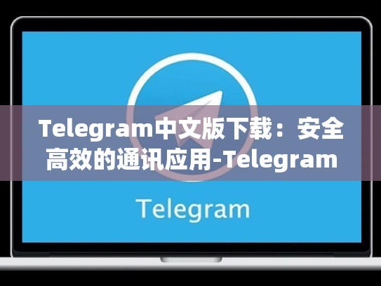 Telegram中文版下载：安全高效的通讯应用-Telegram