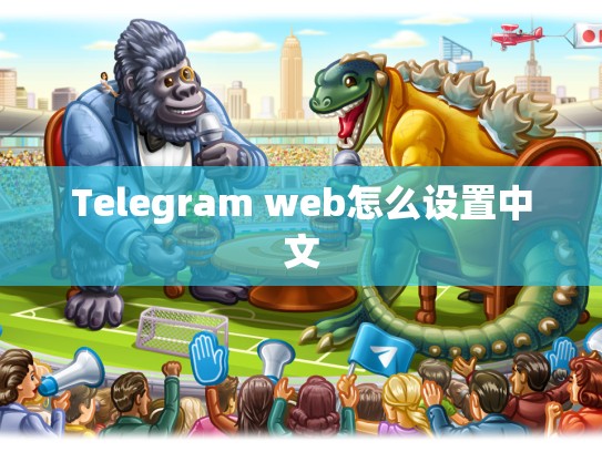 Telegram web怎么设置中文