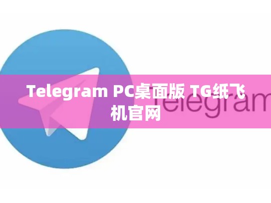 Telegram PC桌面版 TG纸飞机官网