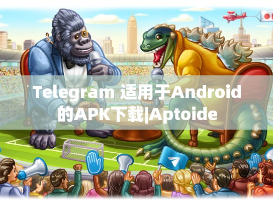 Telegram 适用于Android的APK下载|Aptoide