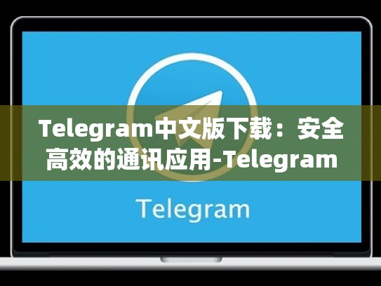 Telegram中文版下载：安全高效的通讯应用-Telegram