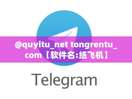 @quyitu_net tongrentu_com【软件名:纸飞机】