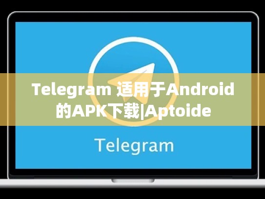 Telegram 适用于Android的APK下载|Aptoide