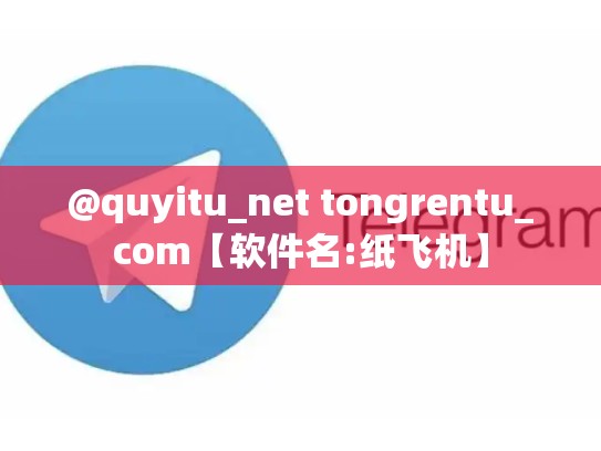 @quyitu_net tongrentu_com【软件名:纸飞机】
