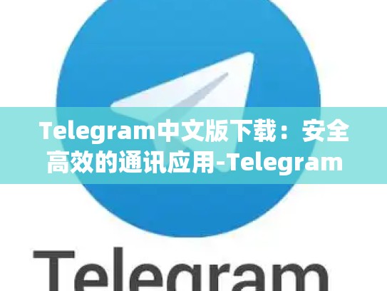 Telegram中文版下载：安全高效的通讯应用-Telegram