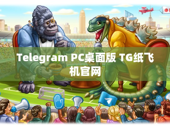 Telegram PC桌面版 TG纸飞机官网
