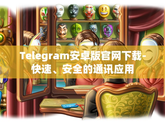 Telegram安卓版官网下载-快速、安全的通讯应用