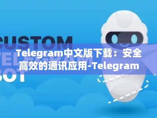 Telegram中文版下载：安全高效的通讯应用-Telegram