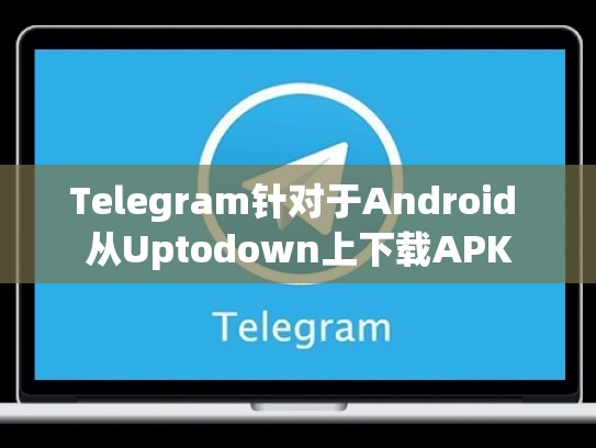 Telegram针对于Android 从Uptodown上下载APK