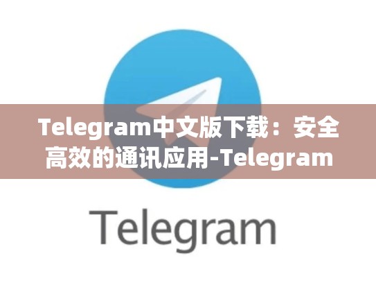 Telegram中文版下载：安全高效的通讯应用-Telegram