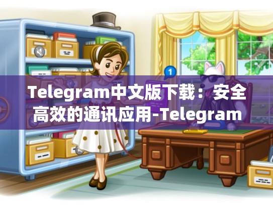 Telegram中文版下载：安全高效的通讯应用-Telegram