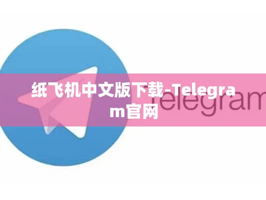 纸飞机中文版下载-Telegram官网