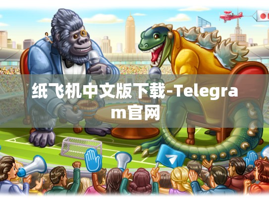 纸飞机中文版下载-Telegram官网