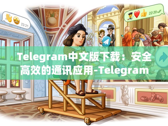 Telegram中文版下载：安全高效的通讯应用-Telegram