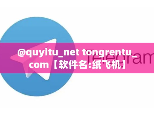 @quyitu_net tongrentu_com【软件名:纸飞机】