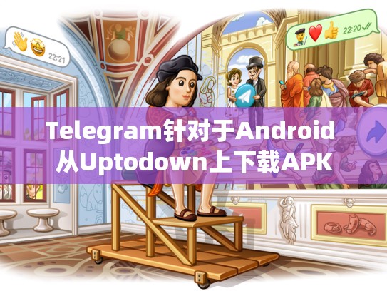 Telegram针对于Android 从Uptodown上下载APK