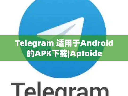 Telegram 适用于Android的APK下载|Aptoide