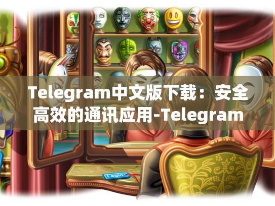 Telegram中文版下载：安全高效的通讯应用-Telegram