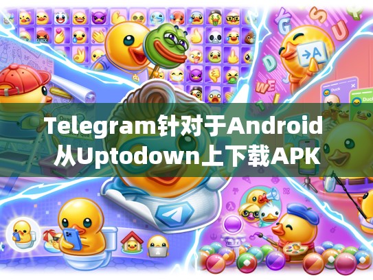 Telegram针对于Android 从Uptodown上下载APK