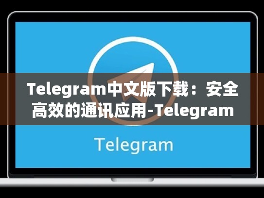 Telegram中文版下载：安全高效的通讯应用-Telegram