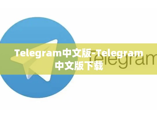 Telegram中文版-Telegram中文版下载