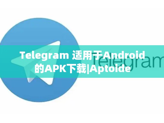 Telegram 适用于Android的APK下载|Aptoide