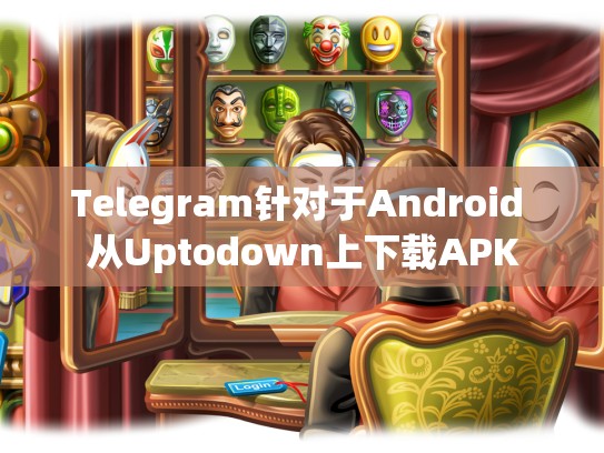 Telegram针对于Android 从Uptodown上下载APK