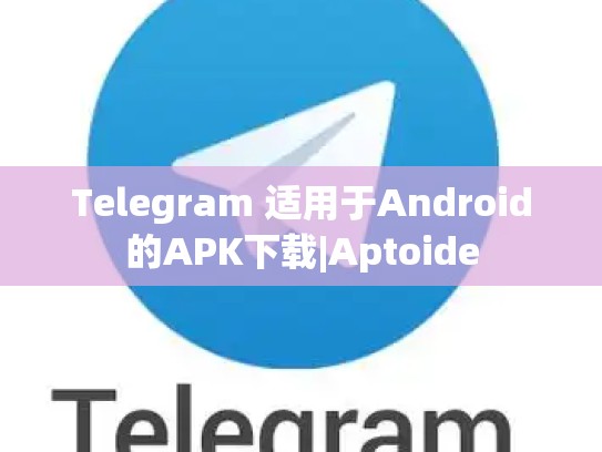 Telegram 适用于Android的APK下载|Aptoide