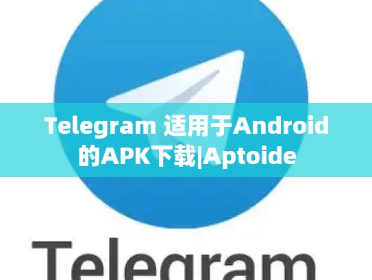 Telegram 适用于Android的APK下载|Aptoide