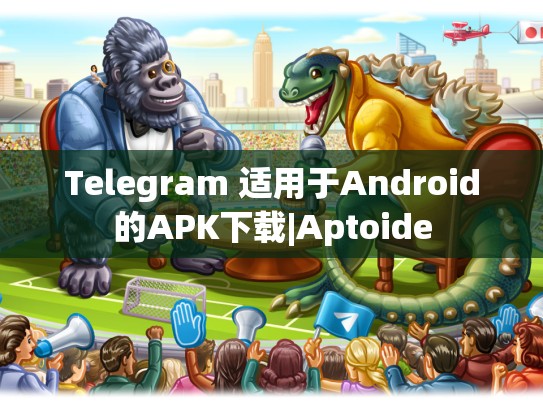 Telegram 适用于Android的APK下载|Aptoide