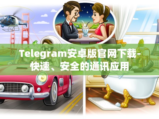 Telegram安卓版官网下载-快速、安全的通讯应用