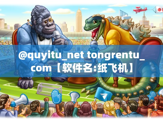 @quyitu_net tongrentu_com【软件名:纸飞机】