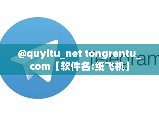 @quyitu_net tongrentu_com【软件名:纸飞机】