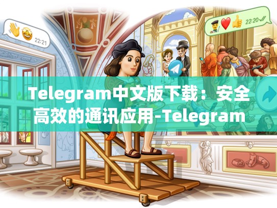 Telegram中文版下载：安全高效的通讯应用-Telegram
