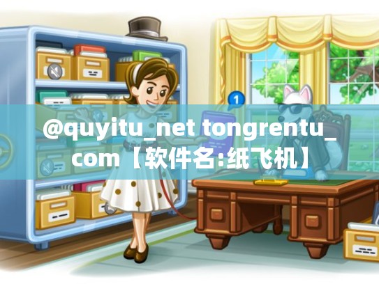 @quyitu_net tongrentu_com【软件名:纸飞机】