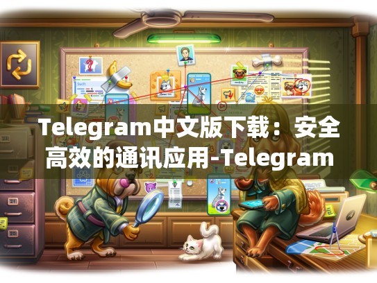 Telegram中文版下载：安全高效的通讯应用-Telegram