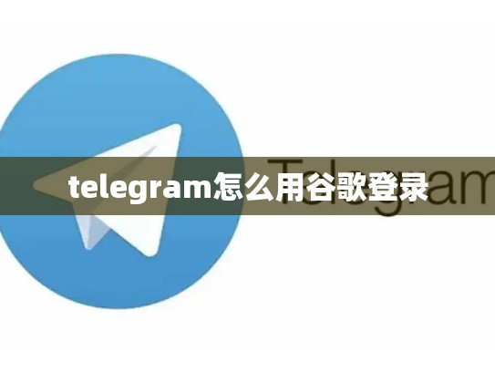 telegram怎么用谷歌登录