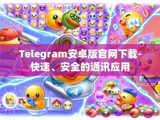 Telegram安卓版官网下载-快速、安全的通讯应用