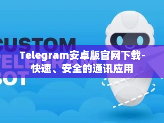 Telegram安卓版官网下载-快速、安全的通讯应用