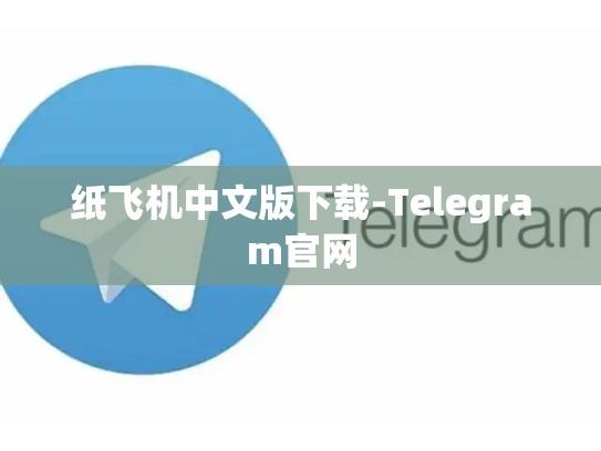纸飞机中文版下载-Telegram官网