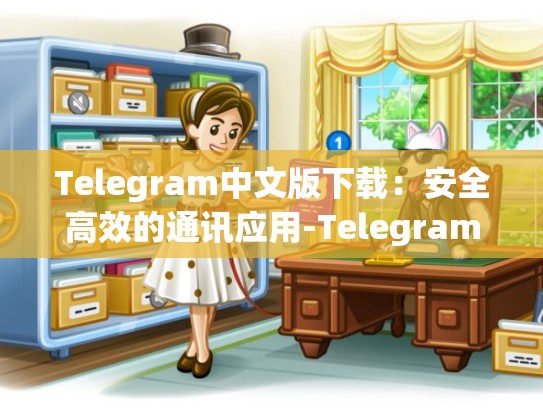 Telegram中文版下载：安全高效的通讯应用-Telegram
