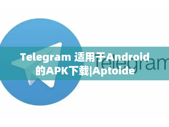 Telegram 适用于Android的APK下载|Aptoide