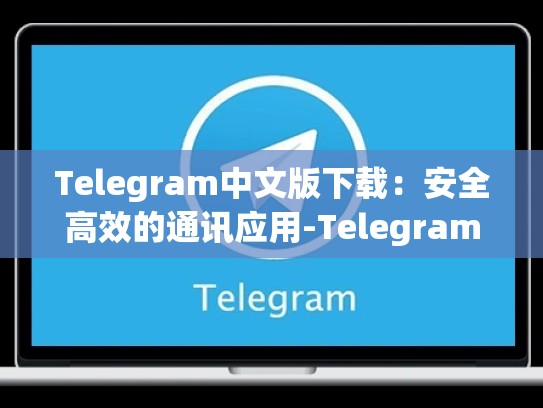 Telegram中文版下载：安全高效的通讯应用-Telegram