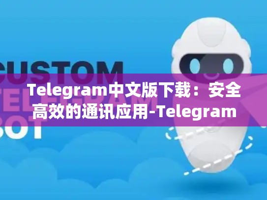Telegram中文版下载：安全高效的通讯应用-Telegram