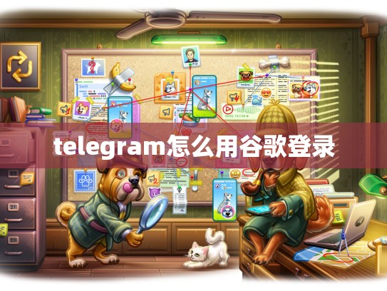 telegram怎么用谷歌登录